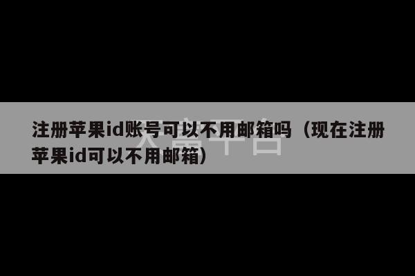 注册苹果id账号可以不用邮箱吗（现在注册苹果id可以不用邮箱）-第1张图片-天富注册【会员登录平台】天富服装