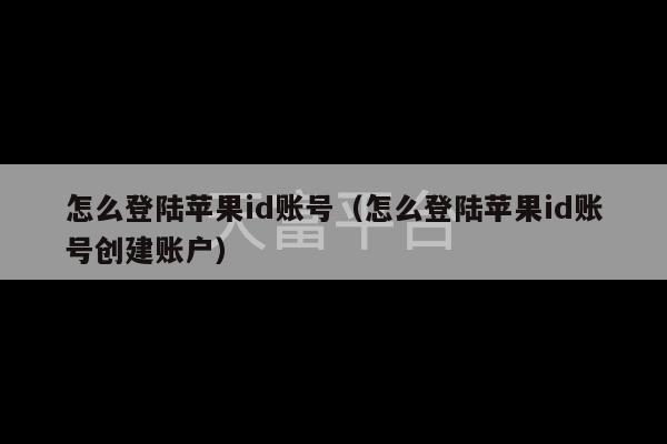 怎么登陆苹果id账号（怎么登陆苹果id账号创建账户）-第1张图片-天富注册【会员登录平台】天富服装