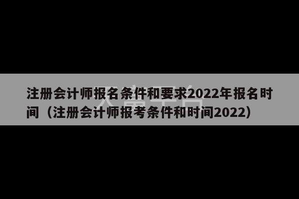 注册会计师报名条件和要求2022年报名时间（注册会计师报考条件和时间2022）-第1张图片-天富注册【会员登录平台】天富服装