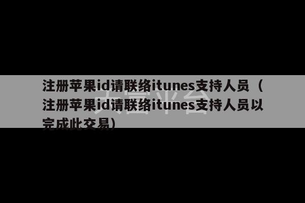 注册苹果id请联络itunes支持人员（注册苹果id请联络itunes支持人员以完成此交易）-第1张图片-天富注册【会员登录平台】天富服装