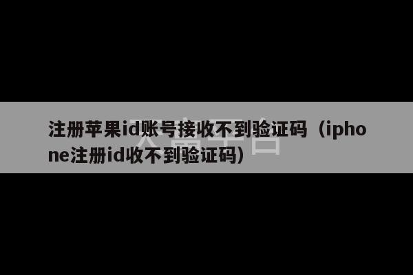 注册苹果id账号接收不到验证码（iphone注册id收不到验证码）-第1张图片-天富注册【会员登录平台】天富服装