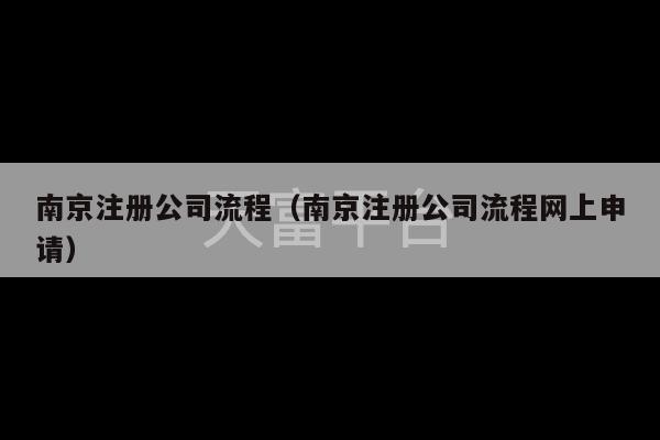 南京注册公司流程（南京注册公司流程网上申请）-第1张图片-天富注册【会员登录平台】天富服装