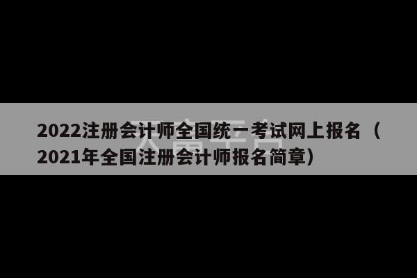 2022注册会计师全国统一考试网上报名（2021年全国注册会计师报名简章）-第1张图片-天富注册【会员登录平台】天富服装