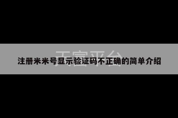 注册米米号显示验证码不正确的简单介绍-第1张图片-天富注册【会员登录平台】天富服装