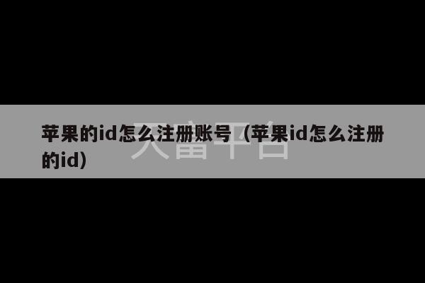 苹果的id怎么注册账号（苹果id怎么注册的id）-第1张图片-天富注册【会员登录平台】天富服装