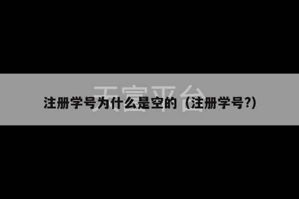 注册学号为什么是空的（注册学号?）-第1张图片-天富注册【会员登录平台】天富服装