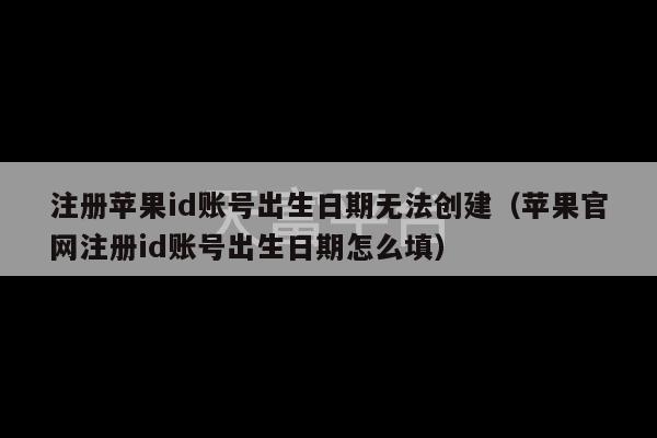 注册苹果id账号出生日期无法创建（苹果官网注册id账号出生日期怎么填）-第1张图片-天富注册【会员登录平台】天富服装