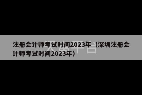 注册会计师考试时间2023年（深圳注册会计师考试时间2023年）-第1张图片-天富注册【会员登录平台】天富服装