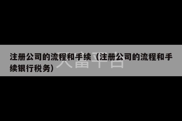 注册公司的流程和手续（注册公司的流程和手续银行税务）-第1张图片-天富注册【会员登录平台】天富服装