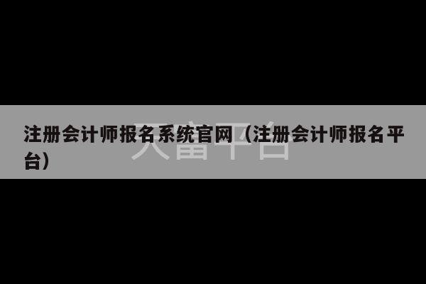 注册会计师报名系统官网（注册会计师报名平台）-第1张图片-天富注册【会员登录平台】天富服装