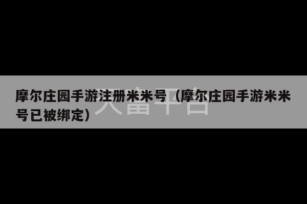 摩尔庄园手游注册米米号（摩尔庄园手游米米号已被绑定）-第1张图片-天富注册【会员登录平台】天富服装