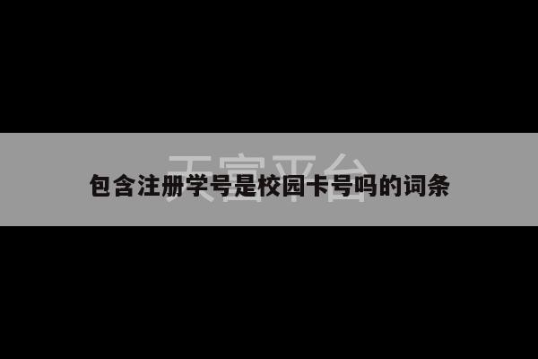 包含注册学号是校园卡号吗的词条-第1张图片-天富注册【会员登录平台】天富服装