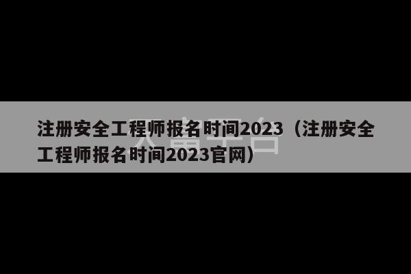 注册安全工程师报名时间2023（注册安全工程师报名时间2023官网）-第1张图片-天富注册【会员登录平台】天富服装