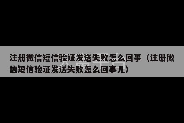 注册微信短信验证发送失败怎么回事（注册微信短信验证发送失败怎么回事儿）-第1张图片-天富注册【会员登录平台】天富服装