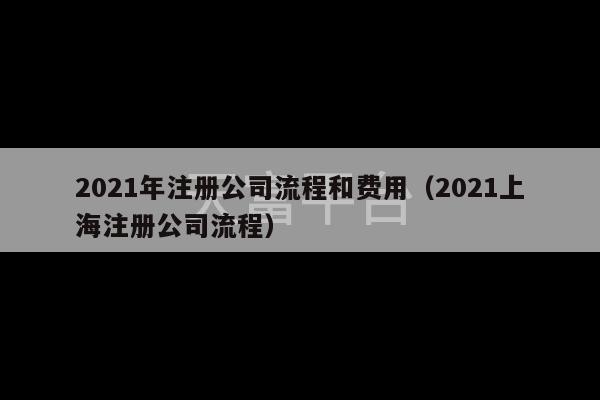 2021年注册公司流程和费用（2021上海注册公司流程）-第1张图片-天富注册【会员登录平台】天富服装