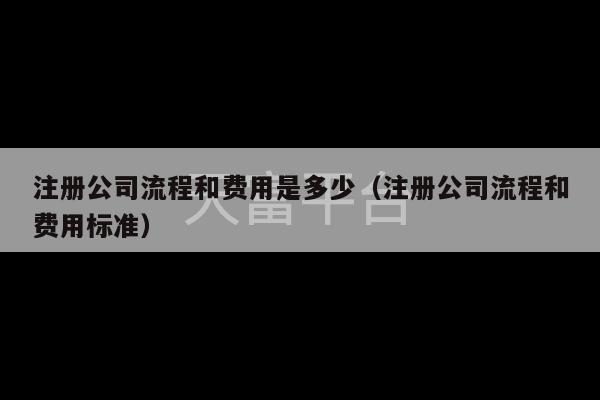 注册公司流程和费用是多少（注册公司流程和费用标准）-第1张图片-天富注册【会员登录平台】天富服装