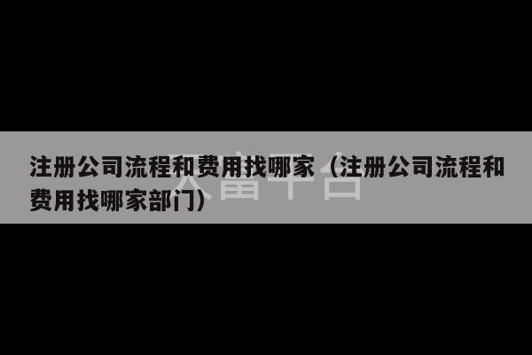 注册公司流程和费用找哪家（注册公司流程和费用找哪家部门）-第1张图片-天富注册【会员登录平台】天富服装