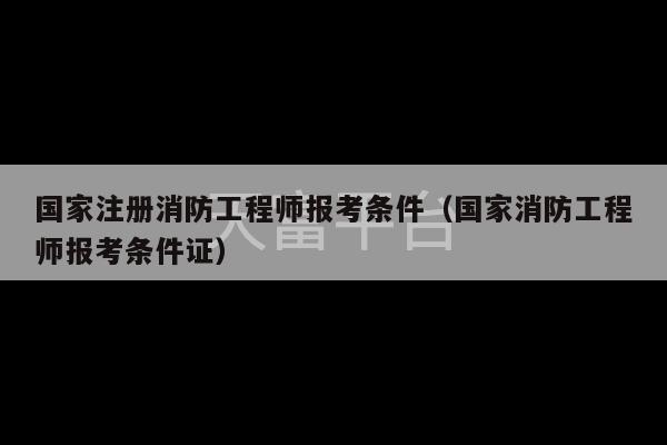 国家注册消防工程师报考条件（国家消防工程师报考条件证）-第1张图片-天富注册【会员登录平台】天富服装