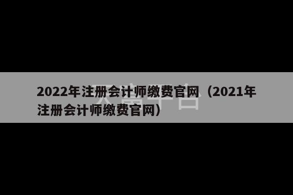 2022年注册会计师缴费官网（2021年注册会计师缴费官网）-第1张图片-天富注册【会员登录平台】天富服装