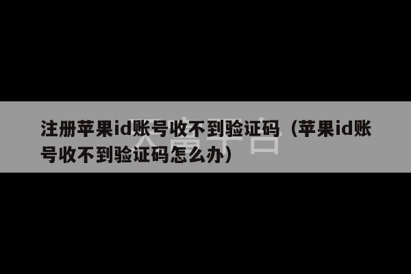 注册苹果id账号收不到验证码（苹果id账号收不到验证码怎么办）-第1张图片-天富注册【会员登录平台】天富服装