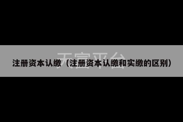 注册资本认缴（注册资本认缴和实缴的区别）-第1张图片-天富注册【会员登录平台】天富服装