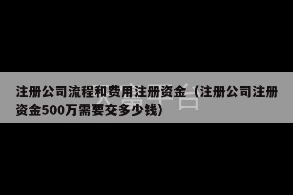 注册公司流程和费用注册资金（注册公司注册资金500万需要交多少钱）-第1张图片-天富注册【会员登录平台】天富服装