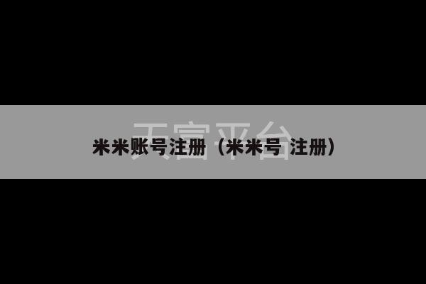 米米账号注册（米米号 注册）-第1张图片-天富注册【会员登录平台】天富服装