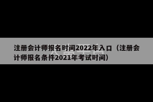 注册会计师报名时间2022年入口（注册会计师报名条件2021年考试时间）-第1张图片-天富注册【会员登录平台】天富服装