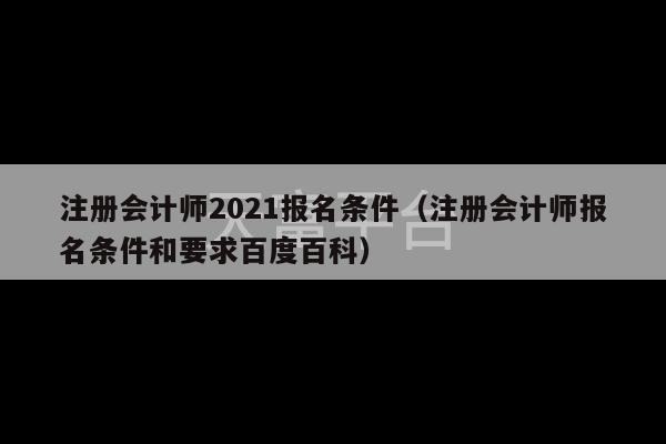 注册会计师2021报名条件（注册会计师报名条件和要求百度百科）-第1张图片-天富注册【会员登录平台】天富服装