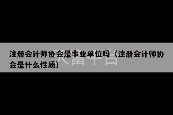 注册会计师协会是事业单位吗（注册会计师协会是什么性质）-第1张图片-天富注册【会员登录平台】天富服装