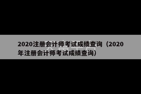 2020注册会计师考试成绩查询（2020年注册会计师考试成绩查询）-第1张图片-天富注册【会员登录平台】天富服装