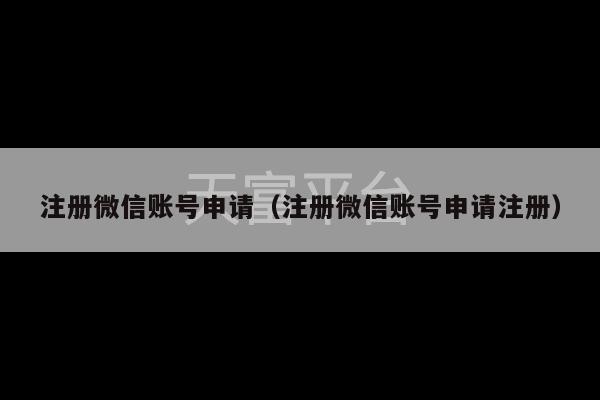 注册微信账号申请（注册微信账号申请注册）-第1张图片-天富注册【会员登录平台】天富服装