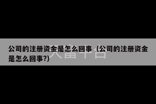 公司的注册资金是怎么回事（公司的注册资金是怎么回事?）-第1张图片-天富注册【会员登录平台】天富服装