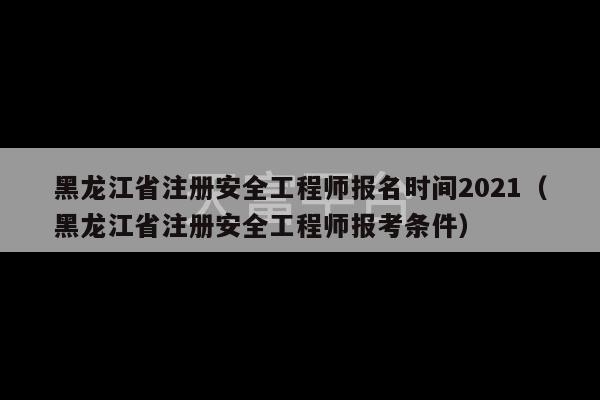 黑龙江省注册安全工程师报名时间2021（黑龙江省注册安全工程师报考条件）-第1张图片-天富注册【会员登录平台】天富服装