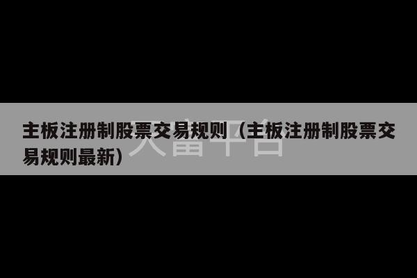 主板注册制股票交易规则（主板注册制股票交易规则最新）-第1张图片-天富注册【会员登录平台】天富服装