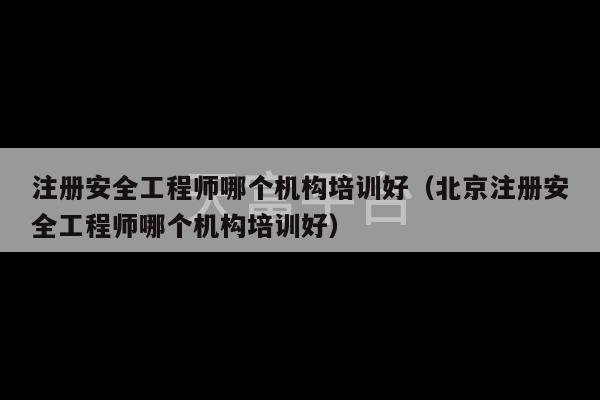 注册安全工程师哪个机构培训好（北京注册安全工程师哪个机构培训好）-第1张图片-天富注册【会员登录平台】天富服装