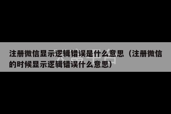 注册微信显示逻辑错误是什么意思（注册微信的时候显示逻辑错误什么意思）-第1张图片-天富注册【会员登录平台】天富服装