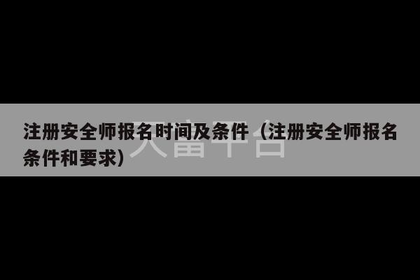 注册安全师报名时间及条件（注册安全师报名条件和要求）-第1张图片-天富注册【会员登录平台】天富服装