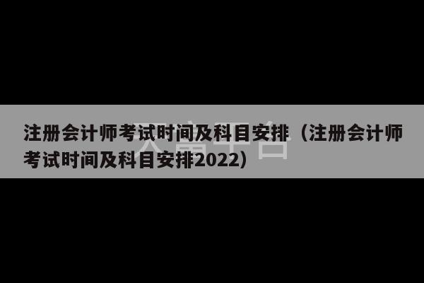 注册会计师考试时间及科目安排（注册会计师考试时间及科目安排2022）-第1张图片-天富注册【会员登录平台】天富服装