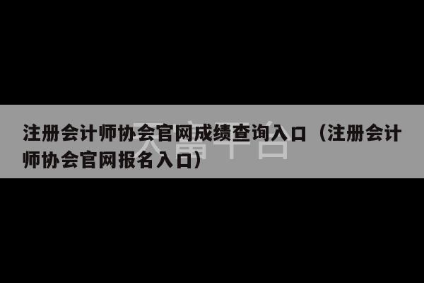 注册会计师协会官网成绩查询入口（注册会计师协会官网报名入口）-第1张图片-天富注册【会员登录平台】天富服装