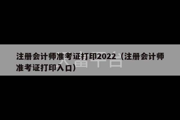 注册会计师准考证打印2022（注册会计师准考证打印入口）-第1张图片-天富注册【会员登录平台】天富服装