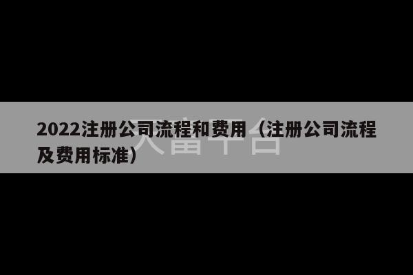 2022注册公司流程和费用（注册公司流程及费用标准）-第1张图片-天富注册【会员登录平台】天富服装