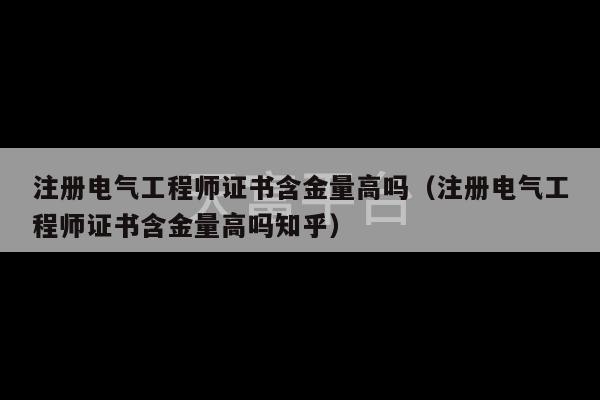 注册电气工程师证书含金量高吗（注册电气工程师证书含金量高吗知乎）-第1张图片-天富注册【会员登录平台】天富服装