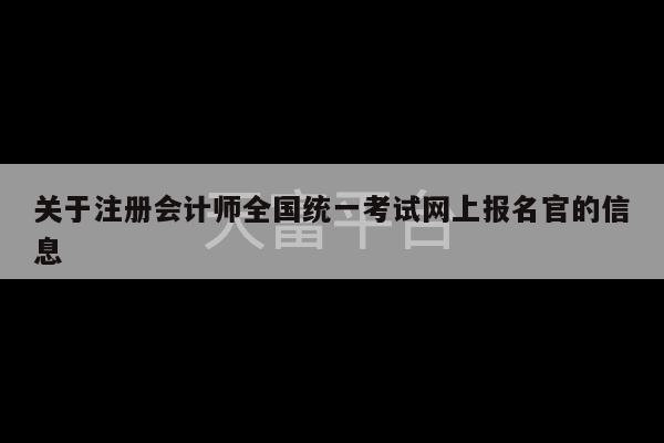 关于注册会计师全国统一考试网上报名官的信息-第1张图片-天富注册【会员登录平台】天富服装