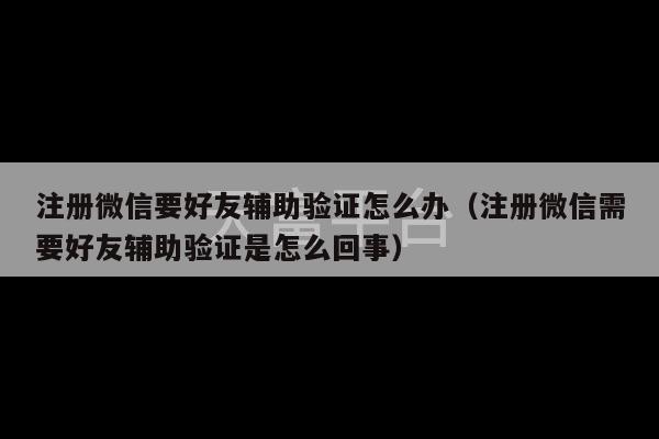 注册微信要好友辅助验证怎么办（注册微信需要好友辅助验证是怎么回事）-第1张图片-天富注册【会员登录平台】天富服装