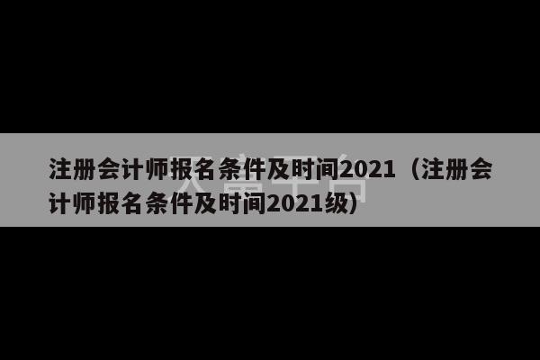 注册会计师报名条件及时间2021（注册会计师报名条件及时间2021级）-第1张图片-天富注册【会员登录平台】天富服装