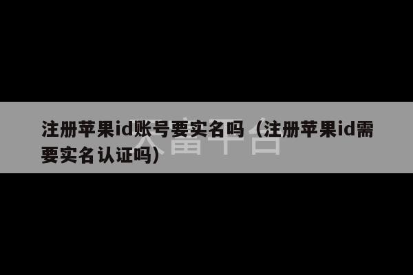 注册苹果id账号要实名吗（注册苹果id需要实名认证吗）-第1张图片-天富注册【会员登录平台】天富服装