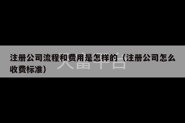 注册公司流程和费用是怎样的（注册公司怎么收费标准）-第1张图片-天富注册【会员登录平台】天富服装