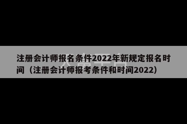 注册会计师报名条件2022年新规定报名时间（注册会计师报考条件和时间2022）-第1张图片-天富注册【会员登录平台】天富服装