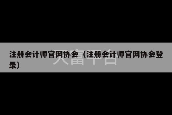 注册会计师官网协会（注册会计师官网协会登录）-第1张图片-天富注册【会员登录平台】天富服装